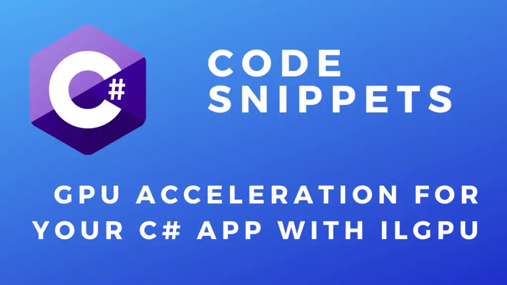 C# Code Snippets GPU Acceleration For Your C# App With ILGPU